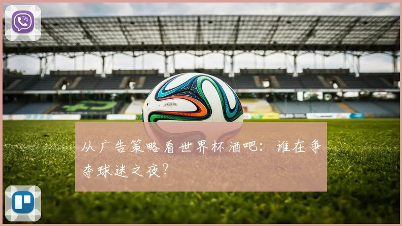 从广告策略看世界杯酒吧:谁在争夺球迷之夜?