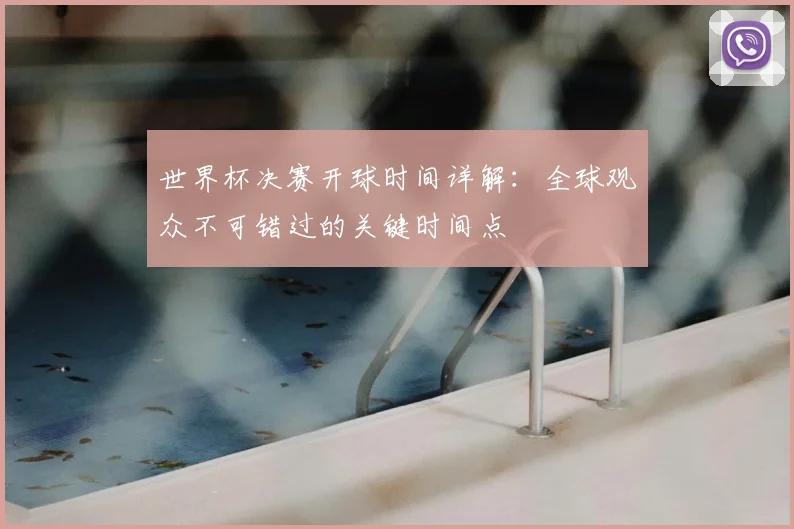 世界杯决赛开球时间详解:全球观众不可错过的关键时间点