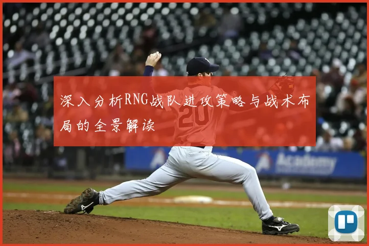 深入分析RNG战队进攻策略与战术布局的全景解读