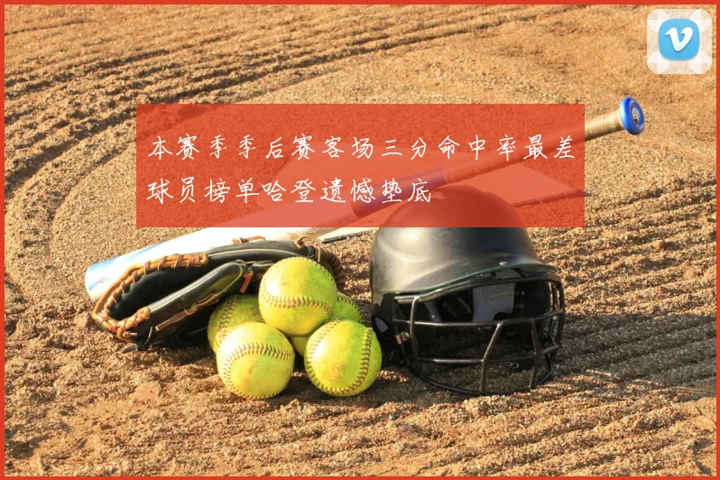 本赛季季后赛客场三分命中率最差球员榜单哈登遗憾垫底