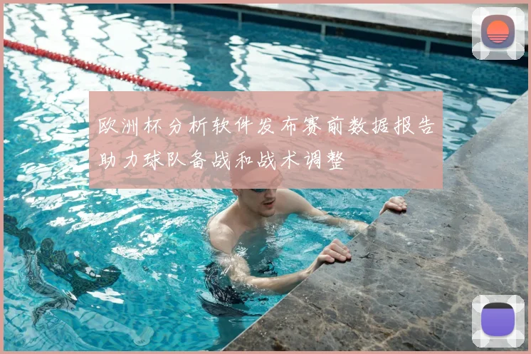 欧洲杯分析软件发布赛前数据报告助力球队备战和战术调整