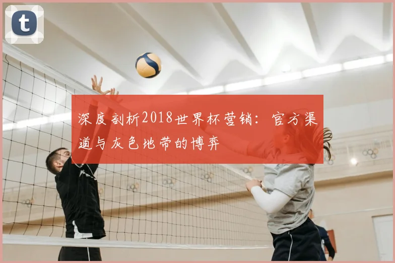 深度剖析2018世界杯营销:官方渠道与灰色地带的博弈