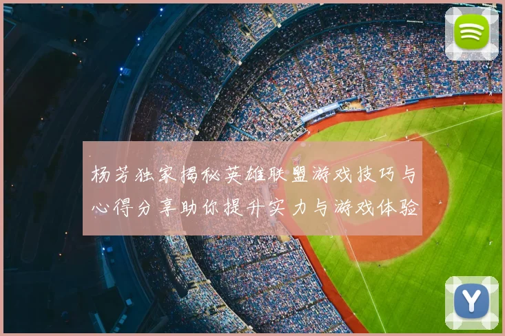 杨芳独家揭秘英雄联盟游戏技巧与心得分享助你提升实力与游戏体验
