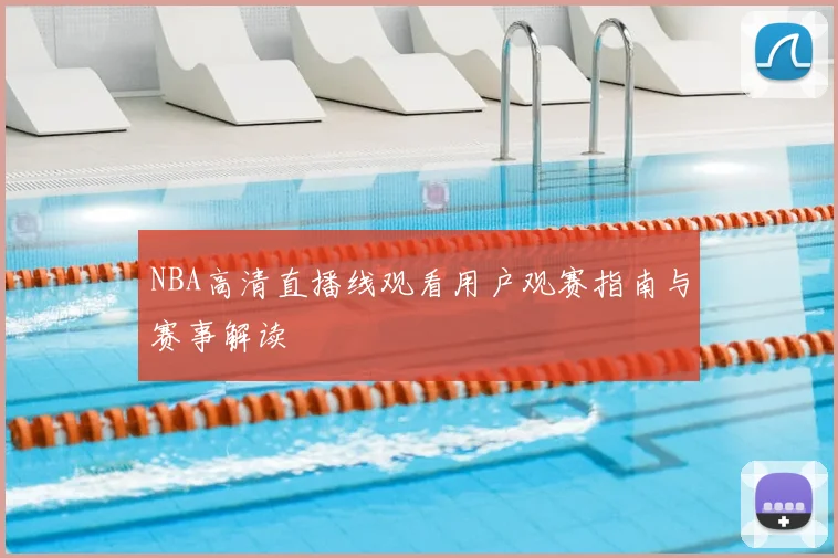 NBA高清直播线观看用户观赛指南与赛事解读