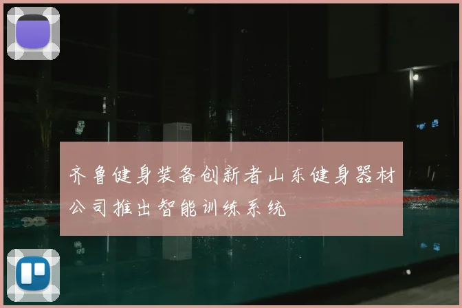 齐鲁健身装备创新者山东健身器材公司推出智能训练系统