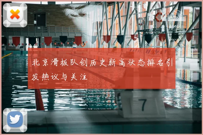 北京滑板队创历史新高状态排名引发热议与关注