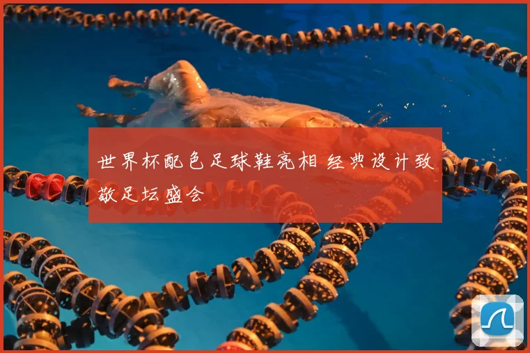 世界杯配色足球鞋亮相 经典设计致敬足坛盛会