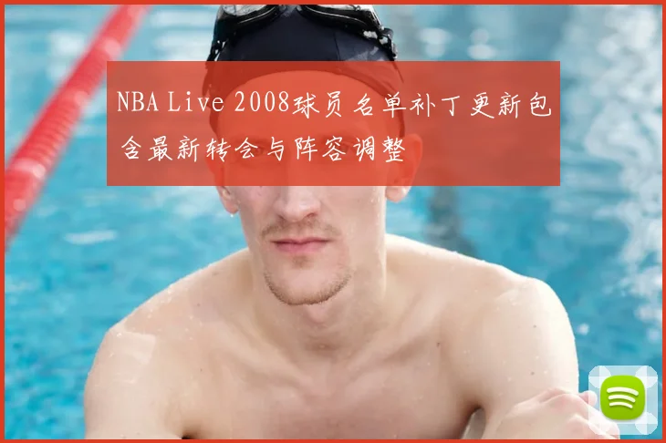 NBA Live 2008球员名单补丁更新包含最新转会与阵容调整