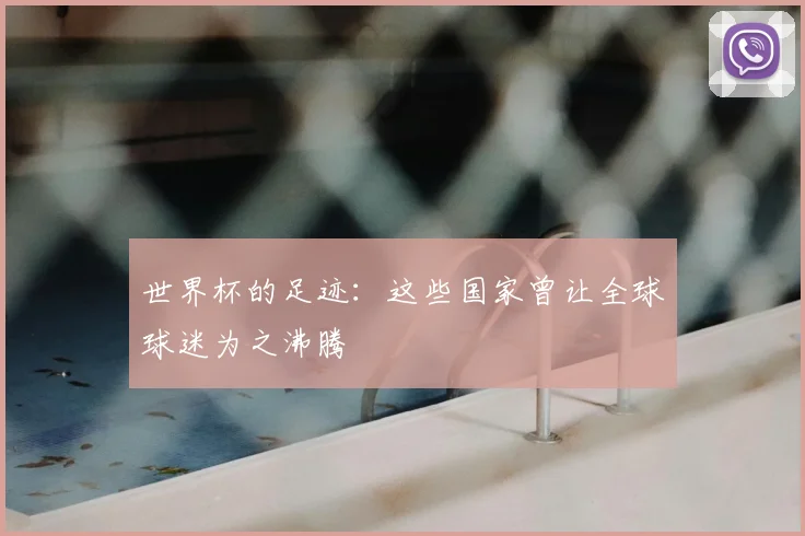 世界杯的足迹:这些国家曾让全球球迷为之沸腾