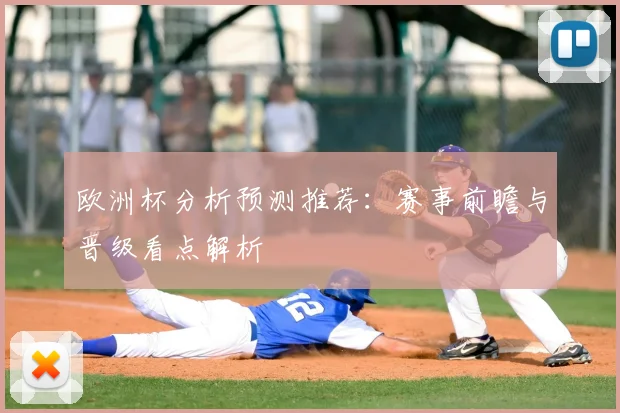 欧洲杯分析预测推荐：赛事前瞻与晋级看点解析
