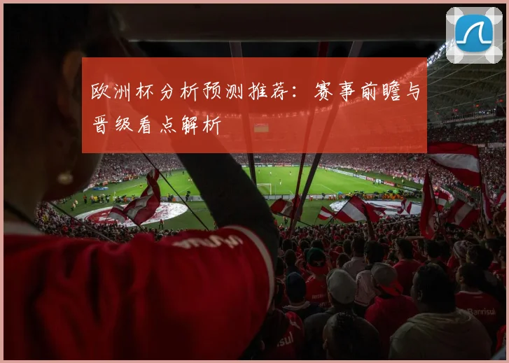欧洲杯分析预测推荐：赛事前瞻与晋级看点解析